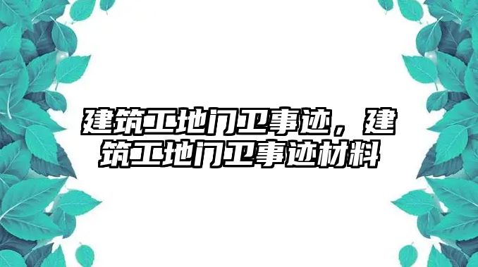 建筑工地門衛(wèi)事跡，建筑工地門衛(wèi)事跡材料