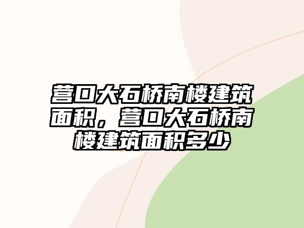 營口大石橋南樓建筑面積，營口大石橋南樓建筑面積多少