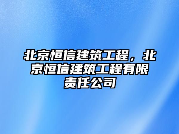 北京恒信建筑工程，北京恒信建筑工程有限責(zé)任公司