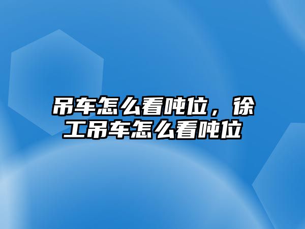 吊車怎么看噸位，徐工吊車怎么看噸位