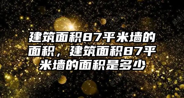 建筑面積87平米墻的面積，建筑面積87平米墻的面積是多少