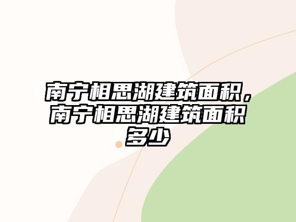 南寧相思湖建筑面積，南寧相思湖建筑面積多少