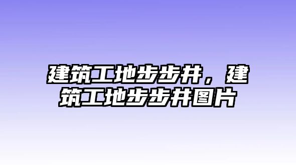 建筑工地步步井，建筑工地步步井圖片