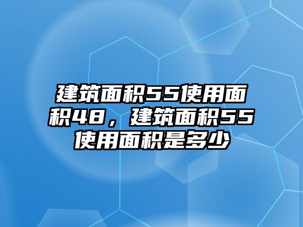 建筑面積55使用面積48，建筑面積55使用面積是多少