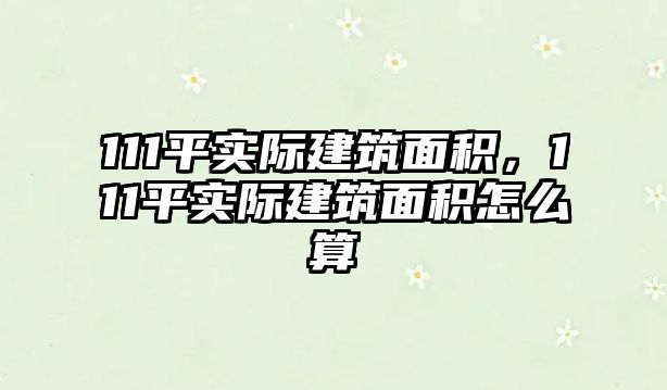 111平實(shí)際建筑面積，111平實(shí)際建筑面積怎么算