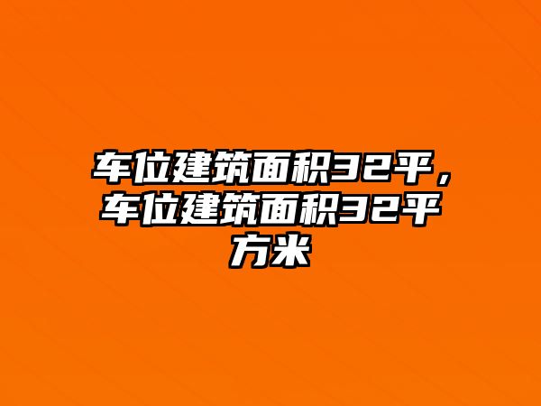 車位建筑面積32平，車位建筑面積32平方米