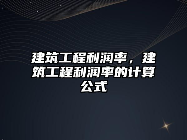 建筑工程利潤率，建筑工程利潤率的計算公式