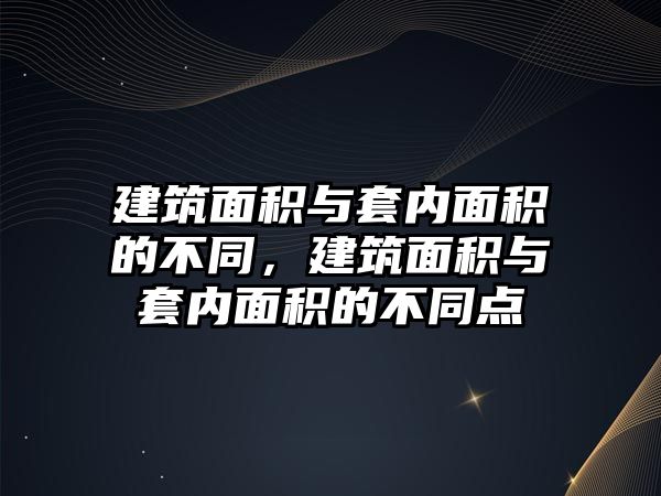 建筑面積與套內(nèi)面積的不同，建筑面積與套內(nèi)面積的不同點