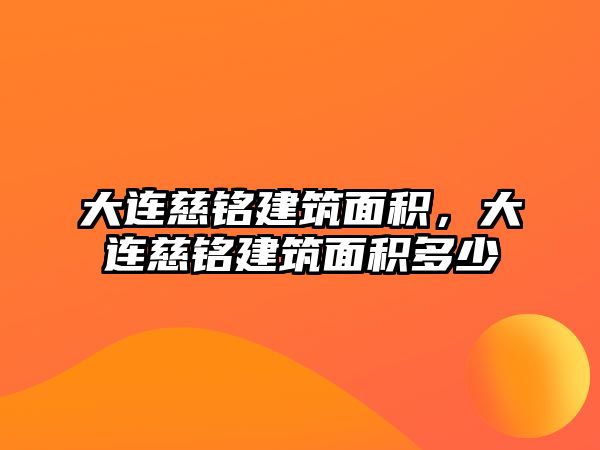 大連慈銘建筑面積，大連慈銘建筑面積多少