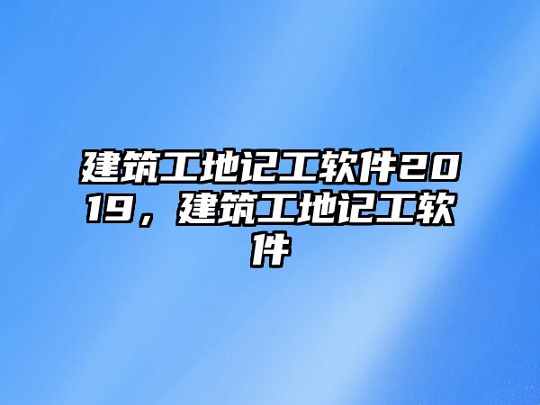 建筑工地記工軟件2019，建筑工地記工軟件