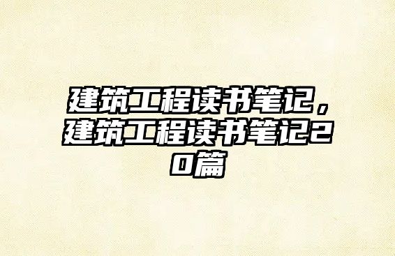 建筑工程讀書筆記，建筑工程讀書筆記20篇