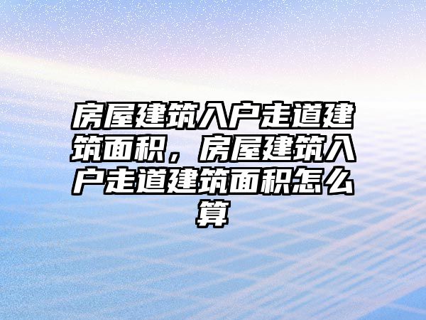 房屋建筑入戶走道建筑面積，房屋建筑入戶走道建筑面積怎么算