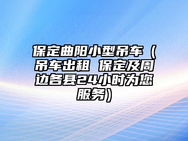 保定曲陽小型吊車（吊車出租 保定及周邊各縣24小時為您服務(wù)）