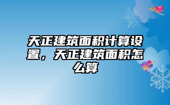 天正建筑面積計算設(shè)置，天正建筑面積怎么算