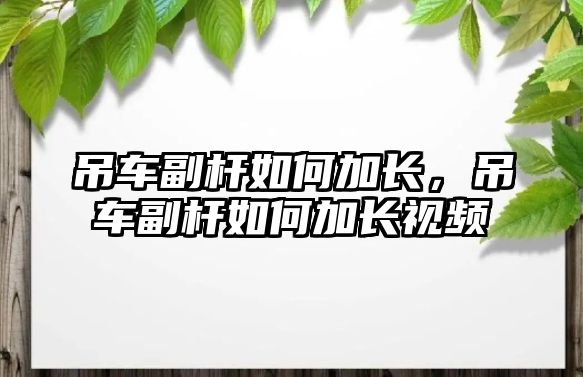 吊車副桿如何加長，吊車副桿如何加長視頻