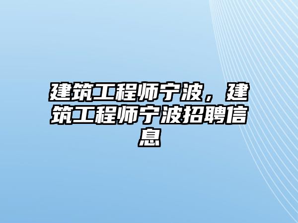 建筑工程師寧波，建筑工程師寧波招聘信息