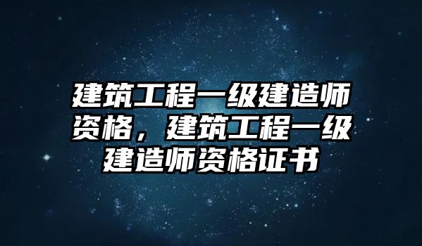 建筑工程一級建造師資格，建筑工程一級建造師資格證書