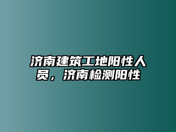 濟南建筑工地陽性人員，濟南檢測陽性