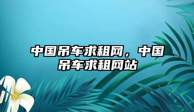 中國吊車求租網(wǎng)，中國吊車求租網(wǎng)站