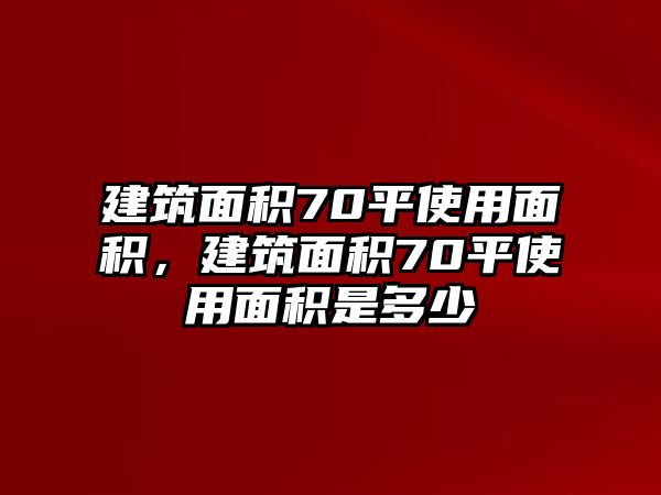 建筑面積70平使用面積，建筑面積70平使用面積是多少