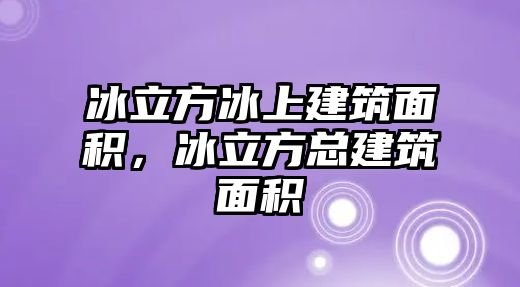 冰立方冰上建筑面積，冰立方總建筑面積