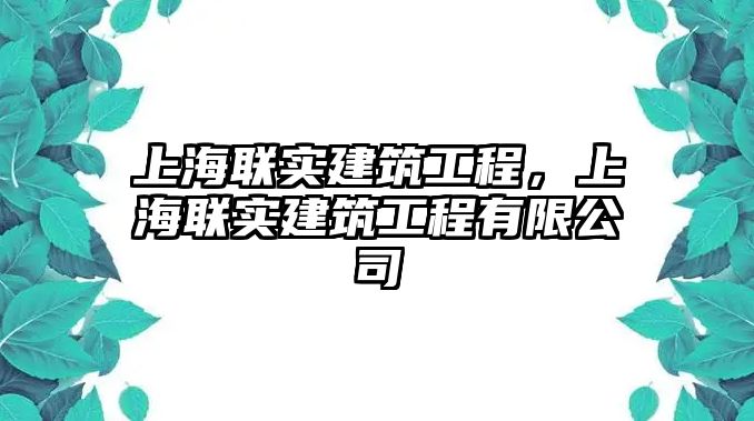 上海聯(lián)實(shí)建筑工程，上海聯(lián)實(shí)建筑工程有限公司