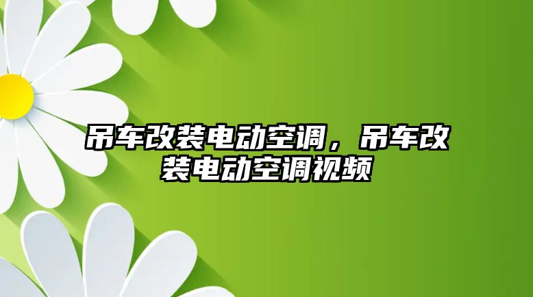 吊車改裝電動(dòng)空調(diào)，吊車改裝電動(dòng)空調(diào)視頻