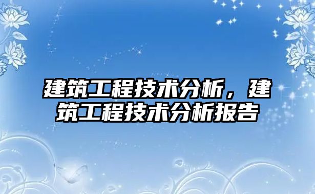 建筑工程技術(shù)分析，建筑工程技術(shù)分析報(bào)告