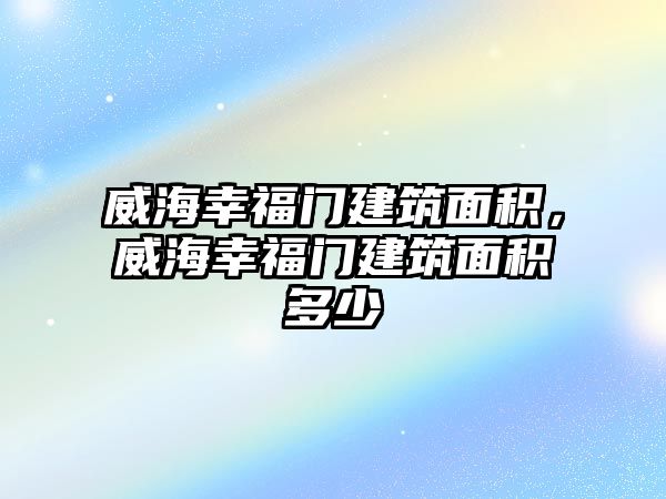 威海幸福門建筑面積，威海幸福門建筑面積多少