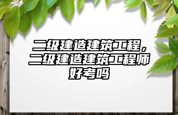 二級建造建筑工程，二級建造建筑工程師好考嗎