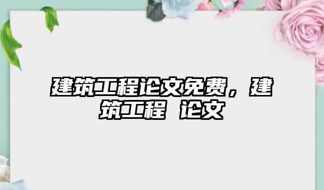 建筑工程論文免費(fèi)，建筑工程 論文