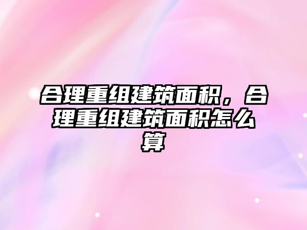 合理重組建筑面積，合理重組建筑面積怎么算