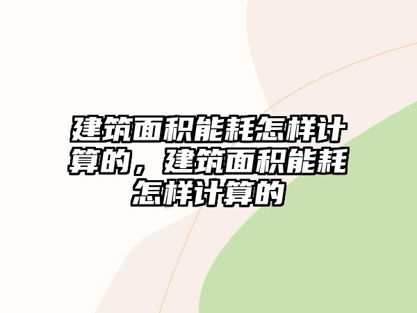 建筑面積能耗怎樣計算的，建筑面積能耗怎樣計算的