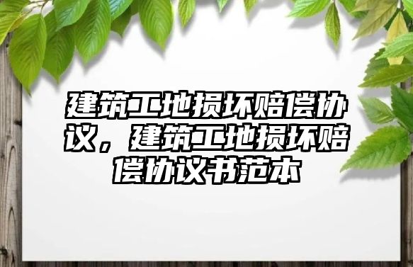 建筑工地?fù)p壞賠償協(xié)議，建筑工地?fù)p壞賠償協(xié)議書范本