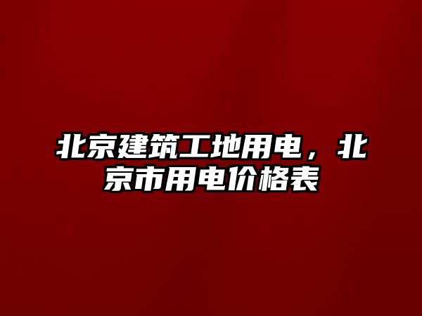 北京建筑工地用電，北京市用電價(jià)格表