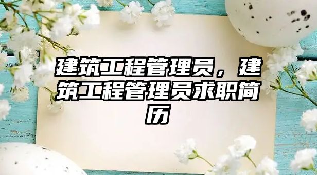 建筑工程管理員，建筑工程管理員求職簡(jiǎn)歷