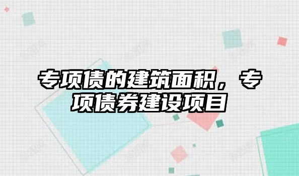 專項債的建筑面積，專項債券建設項目