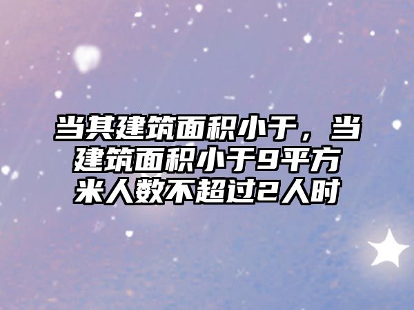 當其建筑面積小于，當建筑面積小于9平方米人數(shù)不超過2人時