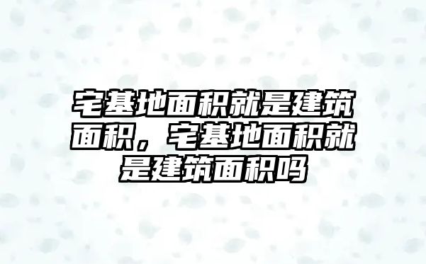 宅基地面積就是建筑面積，宅基地面積就是建筑面積嗎