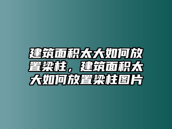 建筑面積太大如何放置梁柱，建筑面積太大如何放置梁柱圖片