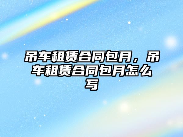 吊車租賃合同包月，吊車租賃合同包月怎么寫