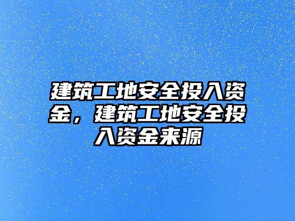 建筑工地安全投入資金，建筑工地安全投入資金來源