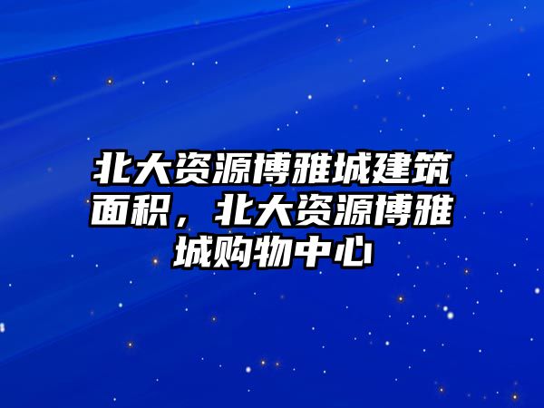 北大資源博雅城建筑面積，北大資源博雅城購物中心