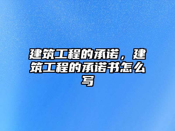 建筑工程的承諾，建筑工程的承諾書(shū)怎么寫(xiě)