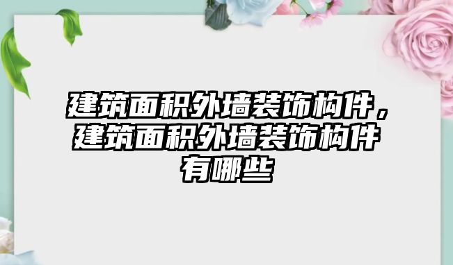 建筑面積外墻裝飾構件，建筑面積外墻裝飾構件有哪些