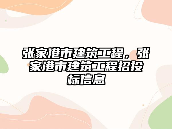 張家港市建筑工程，張家港市建筑工程招投標(biāo)信息