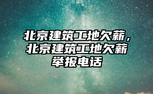 北京建筑工地欠薪，北京建筑工地欠薪舉報(bào)電話