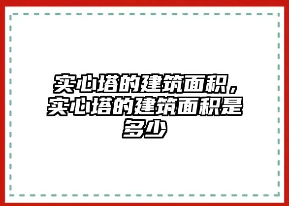 實(shí)心塔的建筑面積，實(shí)心塔的建筑面積是多少