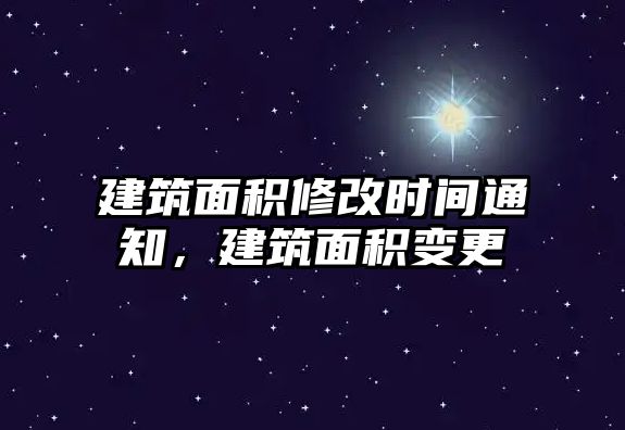 建筑面積修改時間通知，建筑面積變更