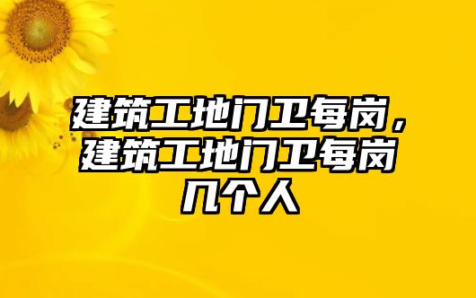 建筑工地門衛(wèi)每崗，建筑工地門衛(wèi)每崗幾個人